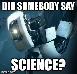 DID SOMEBODY SAY; SCIENCE? | image tagged in did somebody say glados | made w/ Imgflip meme maker