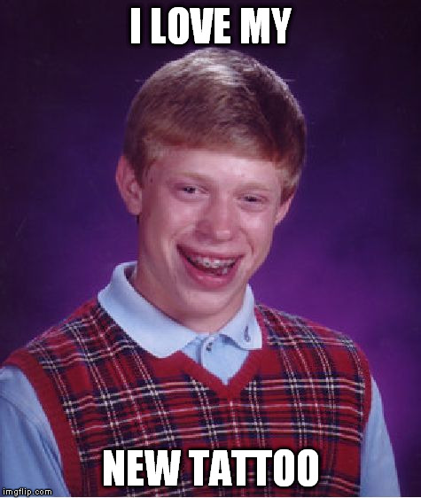 Bad Luck Brian Meme | I LOVE MY NEW TATTOO | image tagged in memes,bad luck brian | made w/ Imgflip meme maker