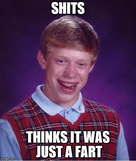 Bad Luck Brian Meme | SHITS THINKS IT WAS JUST A FART | image tagged in memes,bad luck brian | made w/ Imgflip meme maker