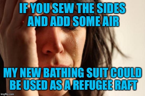 I like to blame my need for larger sizes on clothing manufacturers instead of Doritos and blue bunny | IF YOU SEW THE SIDES AND ADD SOME AIR; MY NEW BATHING SUIT COULD BE USED AS A REFUGEE RAFT | image tagged in memes,first world problems,fat,large,sunbathing,summer time | made w/ Imgflip meme maker