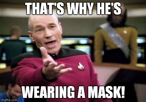 Picard Wtf Meme | THAT'S WHY HE'S WEARING A MASK! | image tagged in memes,picard wtf | made w/ Imgflip meme maker