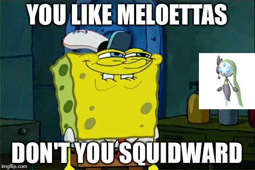 Don't You Squidward | YOU LIKE MELOETTAS; DON'T YOU SQUIDWARD | image tagged in memes,dont you squidward | made w/ Imgflip meme maker