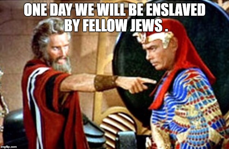 Moses | ONE DAY WE WILL BE ENSLAVED BY FELLOW JEWS . | image tagged in moses | made w/ Imgflip meme maker