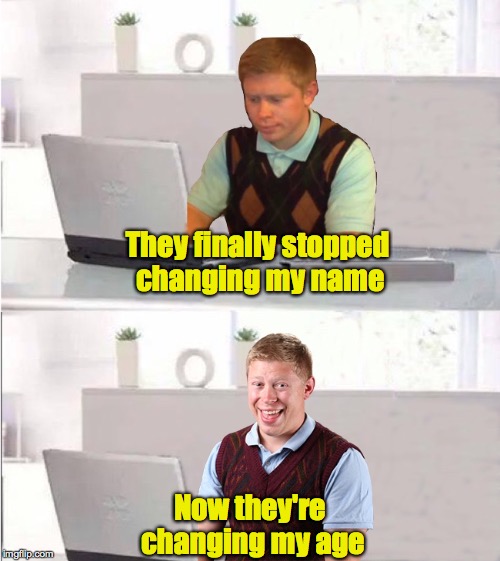 It hasn't helped | They finally stopped changing my name; Now they're changing my age | image tagged in hide the pain brian | made w/ Imgflip meme maker