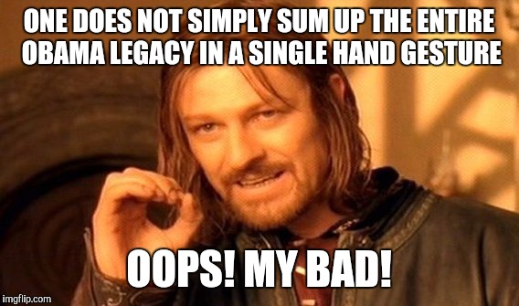 One Does Not Simply | ONE DOES NOT SIMPLY SUM UP THE ENTIRE OBAMA LEGACY IN A SINGLE HAND GESTURE; OOPS! MY BAD! | image tagged in memes,one does not simply | made w/ Imgflip meme maker