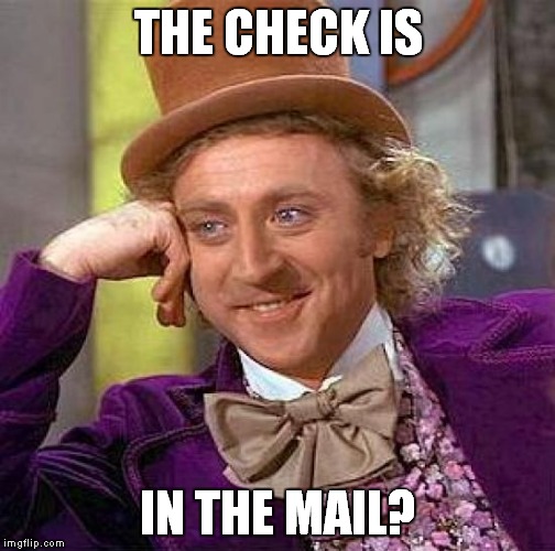 Creepy Condescending Wonka Meme | THE CHECK IS IN THE MAIL? | image tagged in memes,creepy condescending wonka | made w/ Imgflip meme maker