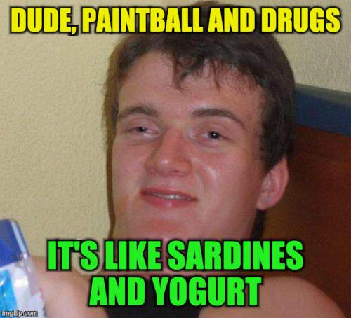 10 Guy Meme | DUDE, PAINTBALL AND DRUGS IT'S LIKE SARDINES AND YOGURT | image tagged in memes,10 guy | made w/ Imgflip meme maker