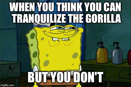 Cosby | WHEN YOU THINK YOU CAN TRANQUILIZE THE GORILLA; BUT YOU DON'T | image tagged in memes,dont you squidward | made w/ Imgflip meme maker