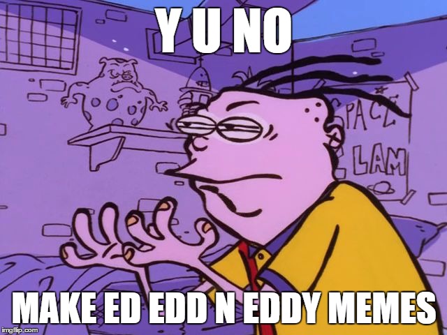 The Ed Edd N Eddy Meme Revolution has begun!  | Y U NO; MAKE ED EDD N EDDY MEMES | image tagged in eddy y u no,memes,funny,ed edd n eddy,meme revolution,y u no | made w/ Imgflip meme maker