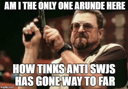 Am I The Only One Around Here Meme | AM I THE ONLY ONE ARUNDE HERE; HOW TINKS ANTI SWJS HAS GONE WAY TO FAR | image tagged in memes,am i the only one around here | made w/ Imgflip meme maker