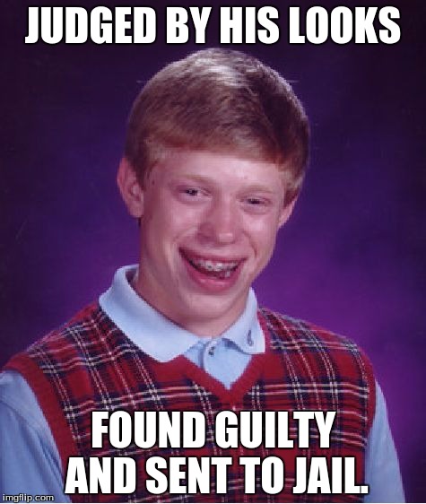 He should consider himself lucky he didn't get the death sentence. | JUDGED BY HIS LOOKS; FOUND GUILTY AND SENT TO JAIL. | image tagged in memes,bad luck brian | made w/ Imgflip meme maker