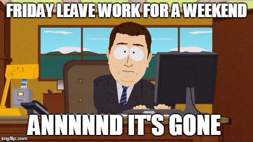 Aaaaand Its Gone | FRIDAY LEAVE WORK FOR A WEEKEND; ANNNNND IT'S GONE | image tagged in memes,aaaaand its gone | made w/ Imgflip meme maker