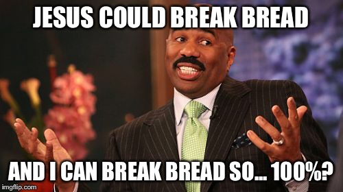 Steve Harvey Meme | JESUS COULD BREAK BREAD AND I CAN BREAK BREAD SO...
100%? | image tagged in memes,steve harvey | made w/ Imgflip meme maker