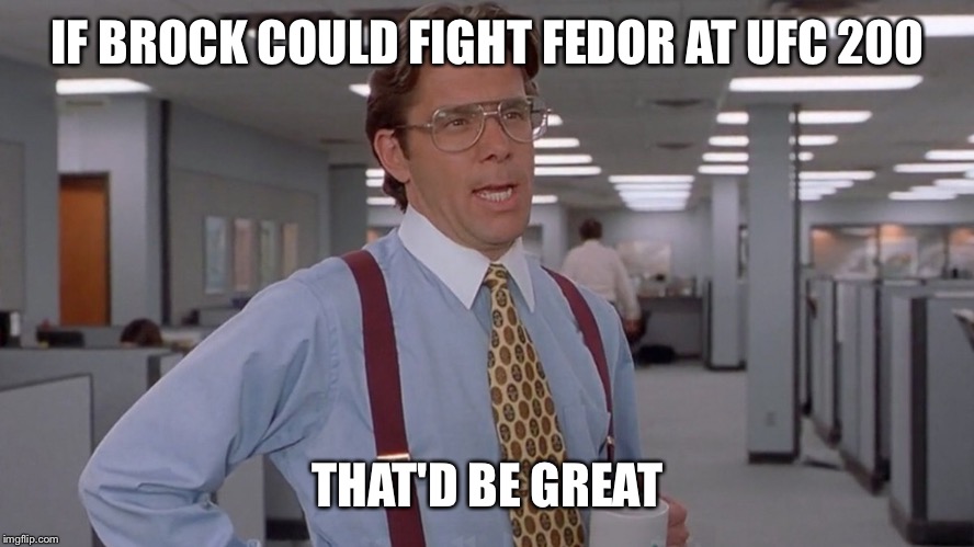 IF BROCK COULD FIGHT FEDOR AT UFC 200; THAT'D BE GREAT | made w/ Imgflip meme maker