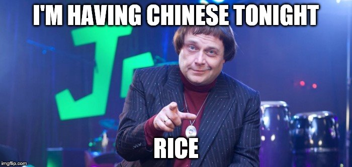 I'm sure it will be... Great | I'M HAVING CHINESE TONIGHT; RICE | image tagged in nice,memes,fast show,tv,food,british tv | made w/ Imgflip meme maker