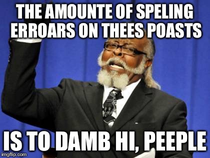 Too Damn High | THE AMOUNTE OF SPELING ERROARS ON THEES POASTS; IS TO DAMB HI, PEEPLE | image tagged in memes,too damn high | made w/ Imgflip meme maker