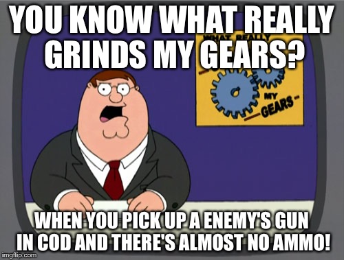 Peter Griffin News | YOU KNOW WHAT REALLY GRINDS MY GEARS? WHEN YOU PICK UP A ENEMY'S GUN IN COD AND THERE'S ALMOST NO AMMO! | image tagged in memes,peter griffin news | made w/ Imgflip meme maker