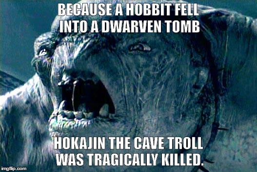 Cave troll tragedy | BECAUSE A HOBBIT FELL INTO A DWARVEN TOMB; HOKAJIN THE CAVE TROLL WAS TRAGICALLY KILLED. | image tagged in lotr,troll | made w/ Imgflip meme maker