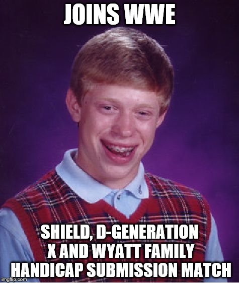 Bad Luck Brian Meme | JOINS WWE; SHIELD, D-GENERATION X AND WYATT FAMILY HANDICAP SUBMISSION MATCH | image tagged in memes,bad luck brian | made w/ Imgflip meme maker