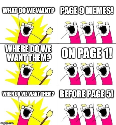 What Do We Want 3 | WHAT DO WE WANT? PAGE 9 MEMES! WHERE DO WE WANT THEM? ON PAGE 1! WHEN DO WE WANT THEM? BEFORE PAGE 5! | image tagged in memes,what do we want 3 | made w/ Imgflip meme maker