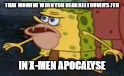 Spongegar | THAT MOMENT WHEN YOU HEAR BEETHOVEN'S 7TH; IN X-MEN APOCALYSE | image tagged in caveman spongebob | made w/ Imgflip meme maker