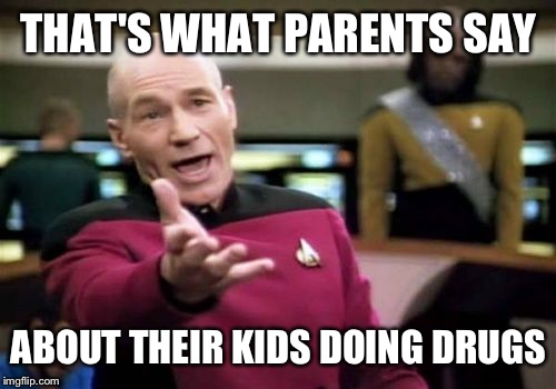 Picard Wtf Meme | THAT'S WHAT PARENTS SAY ABOUT THEIR KIDS DOING DRUGS | image tagged in memes,picard wtf | made w/ Imgflip meme maker