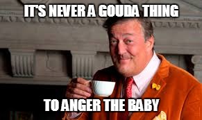 IT'S NEVER A GOUDA THING TO ANGER THE BABY | made w/ Imgflip meme maker