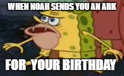Spongegar Meme | WHEN NOAH SENDS YOU AN ARK; FOR  YOUR BIRTHDAY | image tagged in caveman spongebob | made w/ Imgflip meme maker