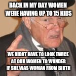 BACK IN MY DAY WOMEN WERE HAVING UP TO 15 KIDS WE DIDNT HAVE TO LOOK TWICE AT OUR WOMEN TO WONDER IF SHE WAS WOMAN FROM BIRTH | made w/ Imgflip meme maker