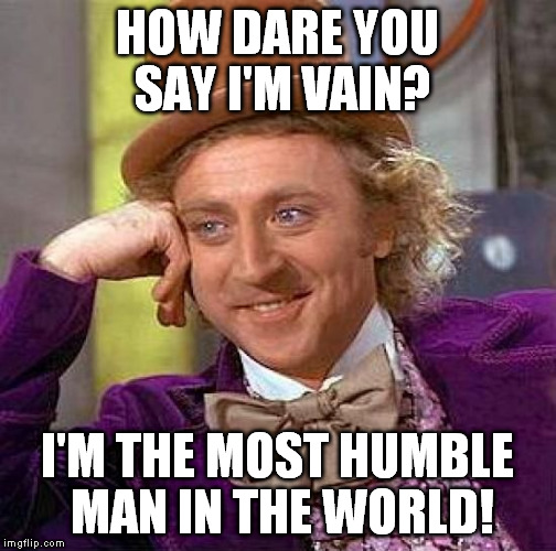 Creepy Condescending Wonka Meme | HOW DARE YOU SAY I'M VAIN? I'M THE MOST HUMBLE MAN IN THE WORLD! | image tagged in memes,creepy condescending wonka | made w/ Imgflip meme maker