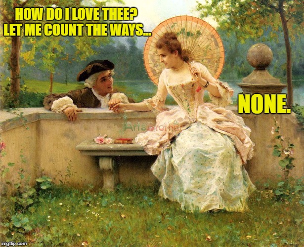 How Do I Love Thee? | HOW DO I LOVE THEE? LET ME COUNT THE WAYS... NONE. | image tagged in classical,meme,poem | made w/ Imgflip meme maker