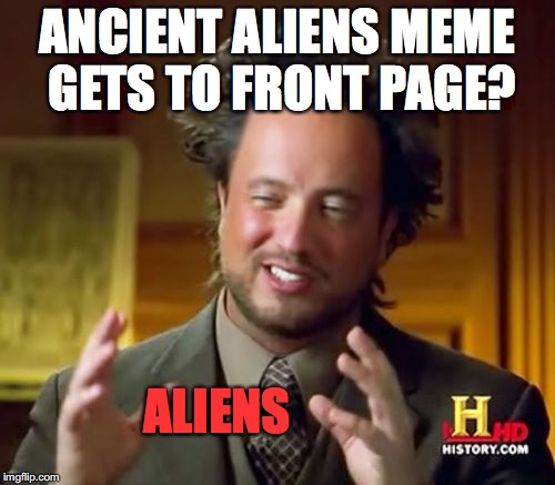 Ancient Aliens | ANCIENT ALIENS MEME GETS TO FRONT PAGE? ALIENS | image tagged in memes,funny,ancient aliens,front page | made w/ Imgflip meme maker