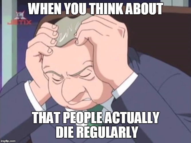 Presidential Facepalm - Sonic X | WHEN YOU THINK ABOUT; THAT PEOPLE ACTUALLY DIE REGULARLY | image tagged in presidential facepalm - sonic x | made w/ Imgflip meme maker