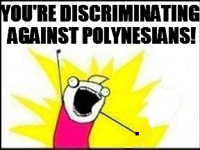 YOU'RE DISCRIMINATING AGAINST POLYNESIANS! | made w/ Imgflip meme maker