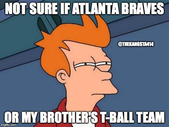Futurama Fry | NOT SURE IF ATLANTA BRAVES; @THEKANGSTA414; OR MY BROTHER'S T-BALL TEAM | image tagged in memes,futurama fry | made w/ Imgflip meme maker