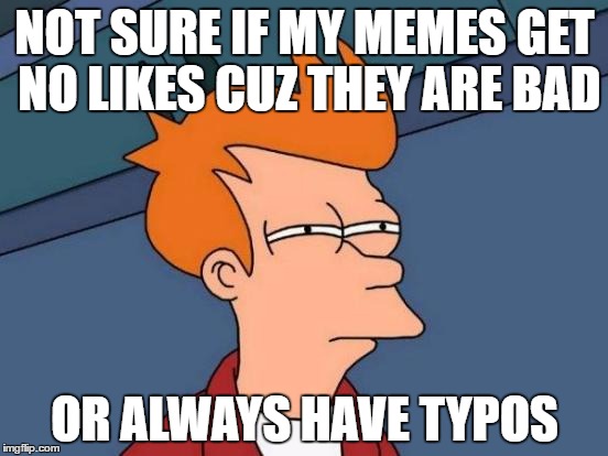 Futurama Fry | NOT SURE IF MY MEMES GET NO LIKES CUZ THEY ARE BAD; OR ALWAYS HAVE TYPOS | image tagged in memes,futurama fry | made w/ Imgflip meme maker