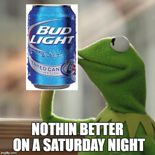But That's None Of My Business Meme | NOTHIN BETTER ON A SATURDAY NIGHT | image tagged in memes,but thats none of my business,kermit the frog | made w/ Imgflip meme maker
