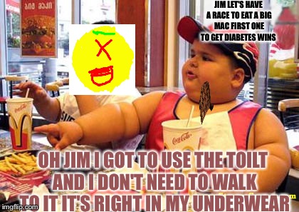 Jimmy fries | JIM LET'S HAVE A RACE TO EAT A BIG MAC FIRST ONE TO GET DIABETES WINS; OH JIM I GOT TO USE THE TOILT AND I DON'T NEED TO WALK TO IT IT'S RIGHT IN MY UNDERWEAR | image tagged in jimmy fries,scumbag | made w/ Imgflip meme maker