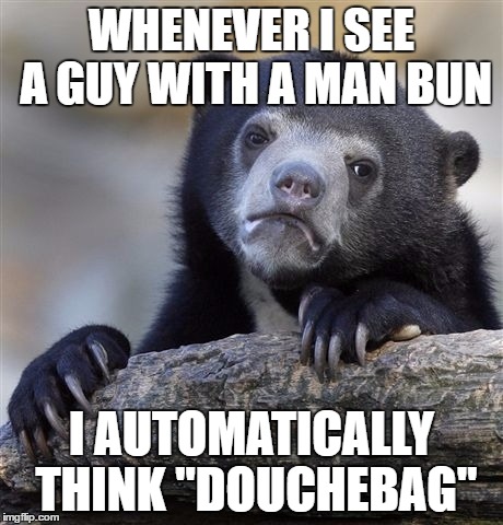 Confession Bear Meme | WHENEVER I SEE A GUY WITH A MAN BUN; I AUTOMATICALLY THINK "DOUCHEBAG" | image tagged in memes,confession bear | made w/ Imgflip meme maker