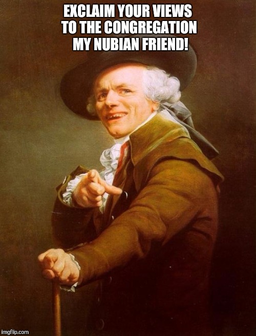 Joseph Ducreux Meme | EXCLAIM YOUR VIEWS TO THE CONGREGATION  MY NUBIAN FRIEND! | image tagged in memes,joseph ducreux | made w/ Imgflip meme maker