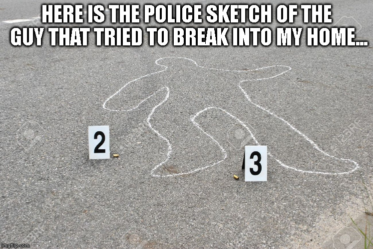 Police Sketch | HERE IS THE POLICE SKETCH OF THE GUY THAT TRIED TO BREAK INTO MY HOME... | image tagged in lastthingyou'lleverdo | made w/ Imgflip meme maker