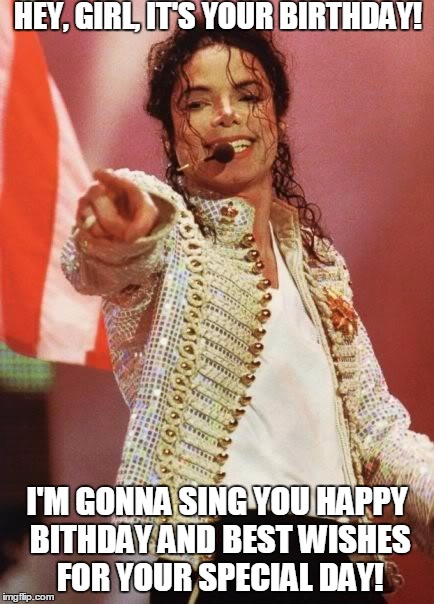 Michael Jackson Pointing | HEY, GIRL, IT'S YOUR BIRTHDAY! I'M GONNA SING YOU HAPPY BITHDAY AND BEST WISHES FOR YOUR SPECIAL DAY! | image tagged in michael jackson pointing | made w/ Imgflip meme maker