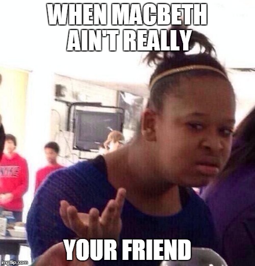 Black Girl Wat | WHEN MACBETH AIN'T REALLY; YOUR FRIEND | image tagged in memes,black girl wat | made w/ Imgflip meme maker