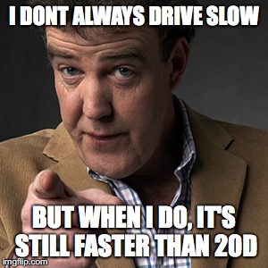 I DONT ALWAYS DRIVE SLOW; BUT WHEN I DO, IT'S STILL FASTER THAN 20D | made w/ Imgflip meme maker