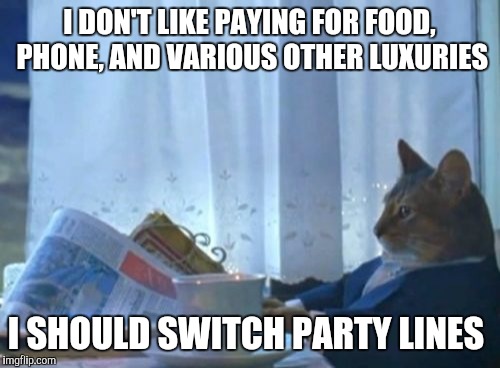 Bought lunch and gasoline, now I'm broke. While pumping gas, I thought of this. | I DON'T LIKE PAYING FOR FOOD, PHONE, AND VARIOUS OTHER LUXURIES; I SHOULD SWITCH PARTY LINES | image tagged in memes,i should buy a boat cat | made w/ Imgflip meme maker