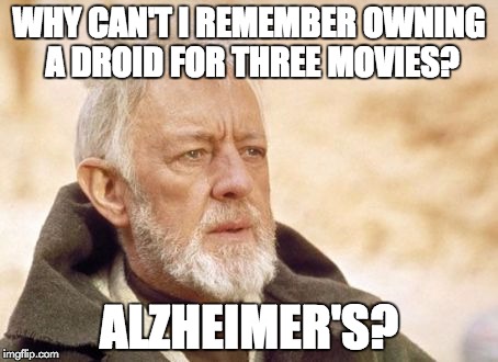 Obi Wan Kenobi | WHY CAN'T I REMEMBER OWNING A DROID FOR THREE MOVIES? ALZHEIMER'S? | image tagged in memes,obi wan kenobi | made w/ Imgflip meme maker