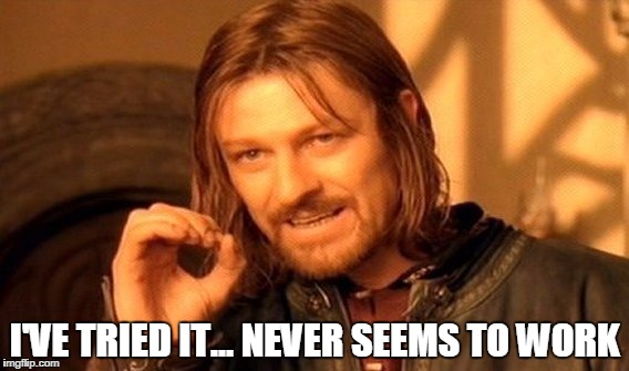 One Does Not Simply Meme | I'VE TRIED IT... NEVER SEEMS TO WORK | image tagged in memes,one does not simply | made w/ Imgflip meme maker