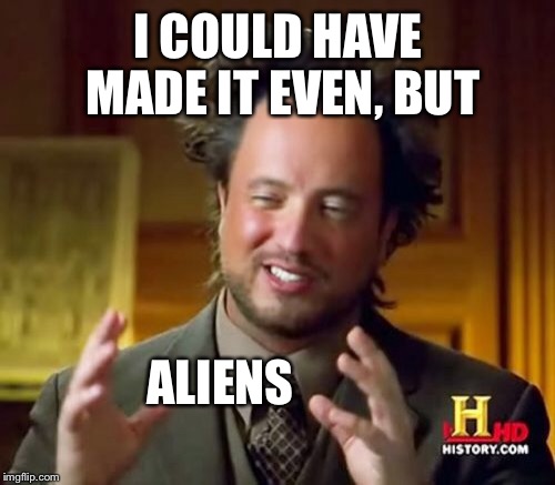 Ancient Aliens Meme | I COULD HAVE MADE IT EVEN, BUT ALIENS | image tagged in memes,ancient aliens | made w/ Imgflip meme maker