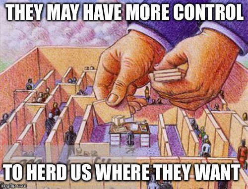 THEY MAY HAVE MORE CONTROL TO HERD US WHERE THEY WANT | made w/ Imgflip meme maker