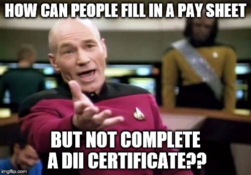 Picard Wtf Meme | HOW CAN PEOPLE FILL IN A PAY SHEET; BUT NOT COMPLETE A DII CERTIFICATE?? | image tagged in memes,picard wtf | made w/ Imgflip meme maker